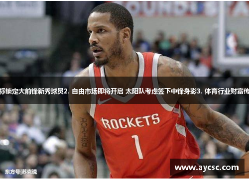 1. 太阳队选秀目标锁定大前锋新秀球员2. 自由市场即将开启 太阳队考虑签下中锋身影3. 体育行业财富传闻 背后真相惊现