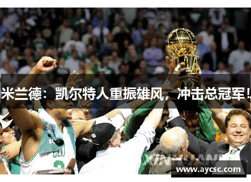 米兰德：凯尔特人重振雄风，冲击总冠军！